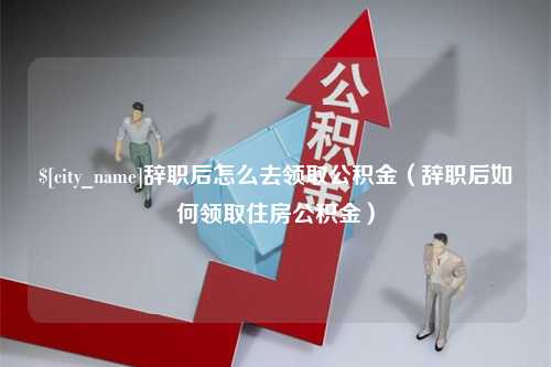 博兴辞职后怎么去领取公积金（辞职后如何领取住房公积金）