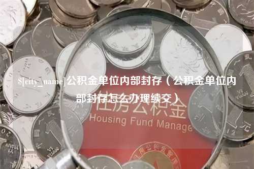 博兴公积金单位内部封存（公积金单位内部封存怎么办理续交）