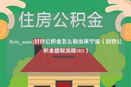 博兴封存公积金怎么取出来宁波（封存公积金提取流程2021）