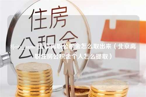 博兴北京离职公积金怎么取出来（北京离职住房公积金个人怎么提取）