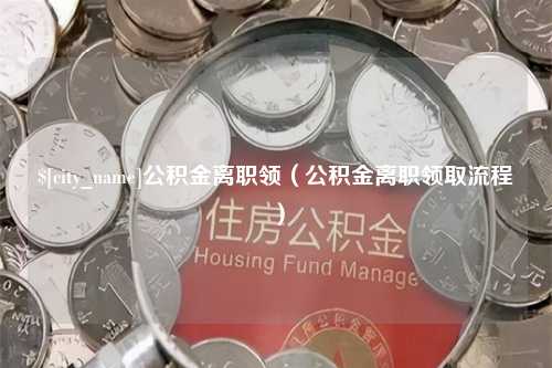 博兴公积金离职领（公积金离职领取流程）